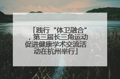 践行“体卫融合”，第三届长三角运动促进健康学术交流活动在杭州举行